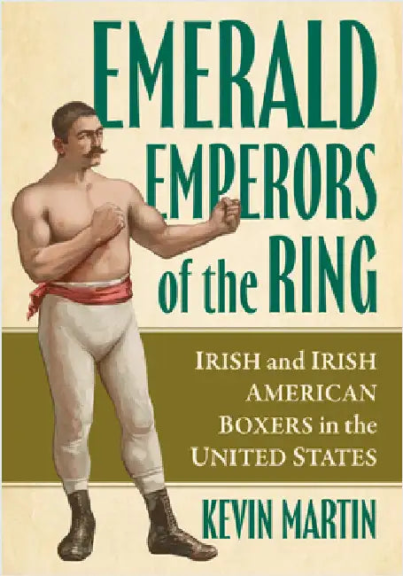Emerald Emperors of the Ring: Irish and Irish American Boxers in the United States by Martin, Kevin