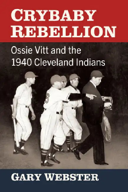Crybaby Rebellion: Ossie Vitt and the 1940 Cleveland Indians by Gary Webster