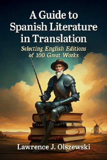 A Guide to Spanish Literature in Translation: Selecting English Editions of 100 Great Works by Lawrence J. Olszewski
