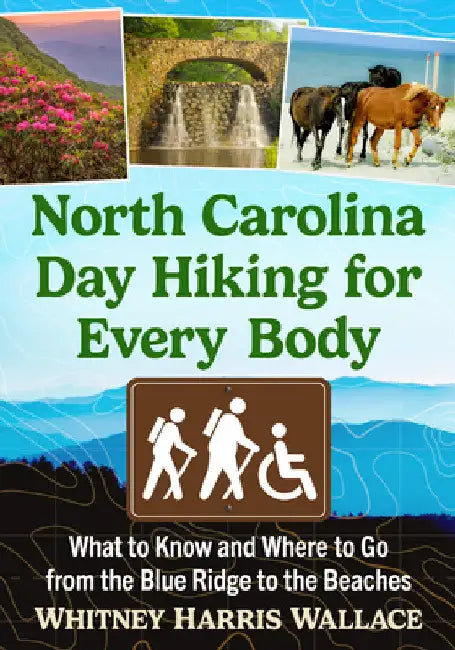 North Carolina Day Hiking for Every Body: What to Know and Where to Go from the Blue Ridge to the Beaches by Whitney Harris Wallace