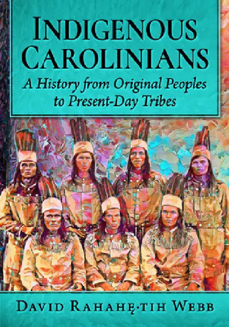 Indigenous Carolinians: A History from Original Peoples to Present-Day Tribes by David Rahahę́-Tih Webb
