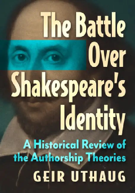 The Battle Over Shakespeare's Identity: A Historical Review of the Authorship Theories by Geir Uthaug