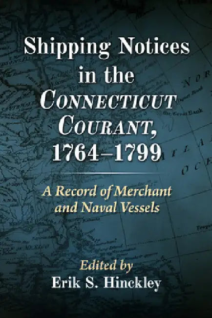 Merchant and Naval Ship Movements, 1764-1799: International Notices from the Connecticut Courant by Erik S. Hinckley