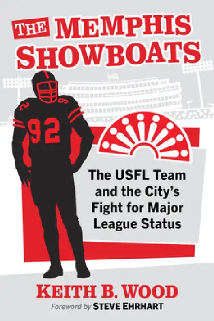 The Memphis Showboats: The USFL Team and the City's Fight for Major League Status by Keith B. Wood
