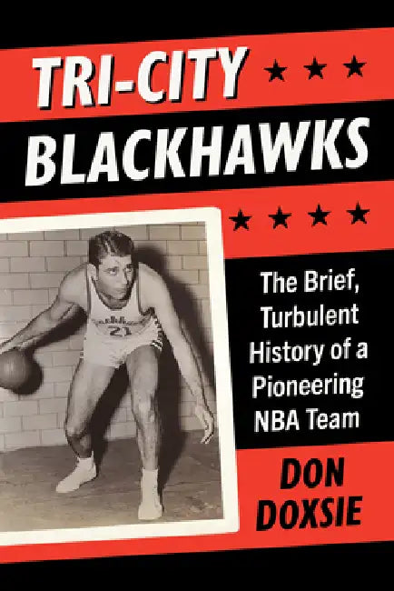 Tri-City Blackhawks: The Brief, Turbulent History of a Pioneering NBA Team by Don Doxsie