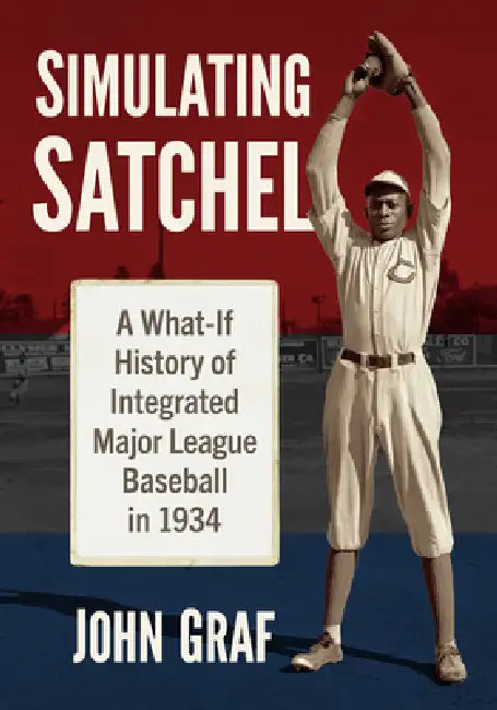 Simulating Satchel: A What-If History of Integrated Major League Baseball in 1934 by John Graf