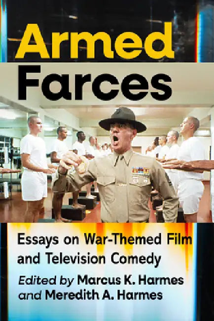 Armed Farces: Essays on War-Themed Film and Television Comedy by Marcus K. Harmes, Meredith A. Harmes