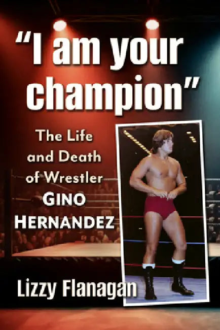 I Am Your Champion: The Life and Death of Wrestler Gino Hernandez by Lizzy Flanagan