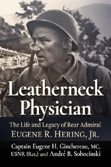 Leatherneck Physician: The Life and Legacy of Rear Admiral Eugene R. Hering, Jr. by Captain Eugene H. Ginchereau, André B. Sobocinski