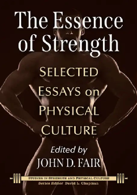 The Essence of Strength: Selected Essays on Physical Culture by John D. Fair