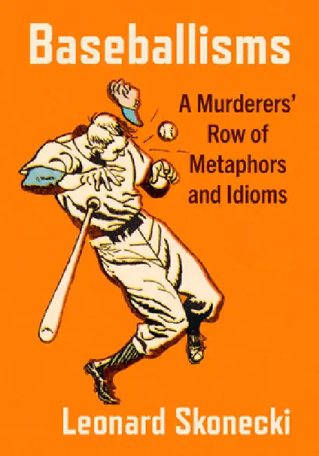 Baseballisms: A Murderers' Row of Metaphors and Idioms by Leonard Skonecki