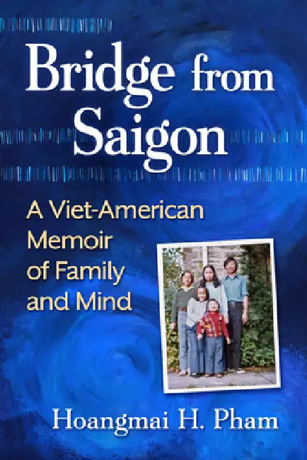 Bridge from Saigon: A Viet-American Memoir of Family and Mind by Hoangmai H. Pham