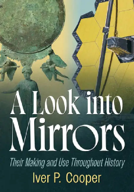 A Look Into Mirrors: Their Making and Use Throughout History by Iver P. Cooper