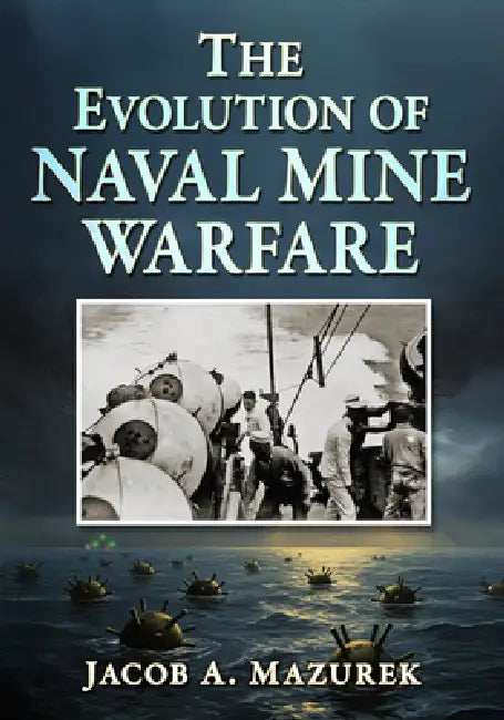 The Evolution of Naval Mine Warfare by Jacob A. Mazurek