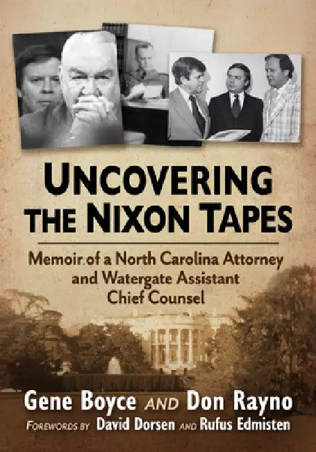 Uncovering the Nixon Tapes: Memoir of a North Carolina Attorney and Watergate Assistant Chief Counsel by Gene Boyce, Don Rayno