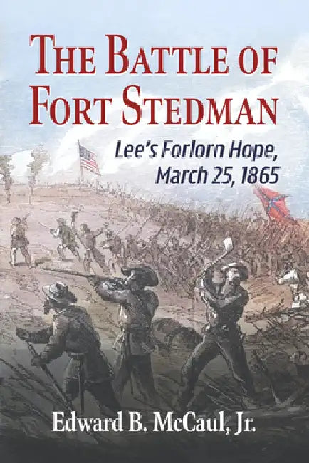 The Battle of Fort Stedman: Lee's Forlorn Hope, March 25, 1865 by Edward B. McCaul