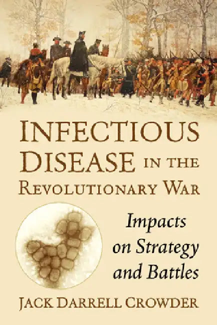 Infectious Disease in the Revolutionary War: Impacts on Strategy and Battles by Jack Darrell Crowder