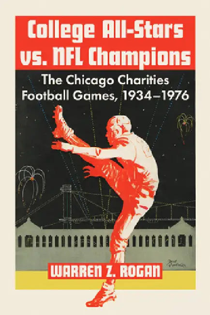 College All-Stars vs. NFL Champions: The Chicago Charities Football Games, 1934-1976 by Warren Z. Rogan
