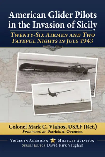 American Glider Pilots in the Invasion of Sicily: Twenty-Six Airmen and Two Fateful Nights in July 1943 by Colonel Mark C. Vlahos