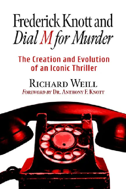 Frederick Knott and Dial M for Murder: The Creation and Evolution of an Iconic Thriller by Richard Weill
