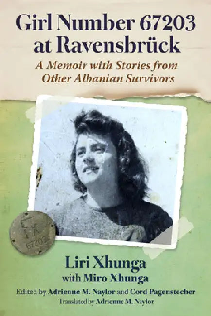 Girl Number 67203 at Ravensbruck: A Memoir with Stories from Other Albanian Survivors by Liri Xhunga, Miro Xhunga, Adrienne M. Naylor