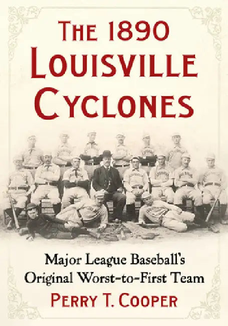 The 1890 Louisville Cyclones: Major League Baseball's Original Worst-to-First Team by Perry T. Cooper