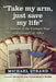 Take My Arm, Just Save My Life: A Memoir of the Vietnam War and a Good Life After by Michael Strand