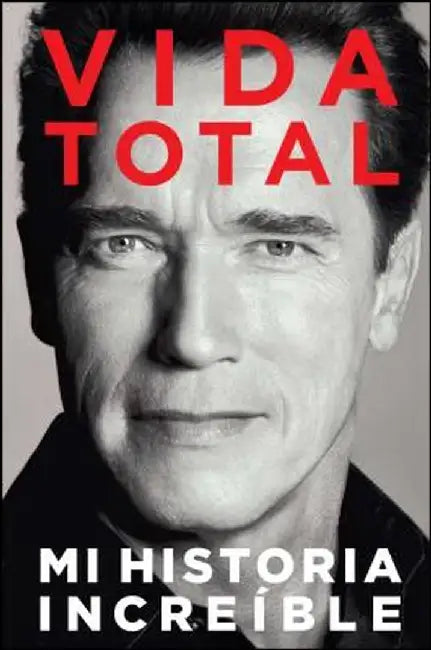 Vida Total: Mi Historia Increible = Total Recall by Arnold Schwarzenegger