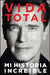Vida Total: Mi Historia Increible = Total Recall by Arnold Schwarzenegger