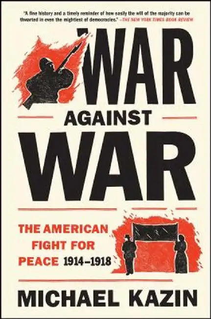 War Against War: The American Fight for Peace 1914-1918 by Michael Kazin