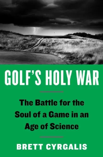 Golf's Holy War: The Battle for the Soul of a Game in an Age of Science by Brett Cyrgalis