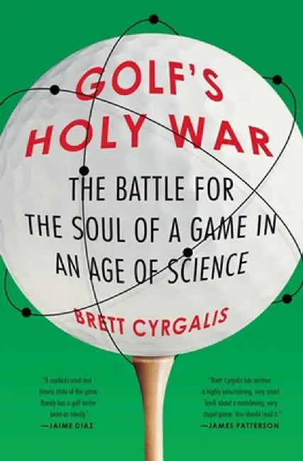 Golf's Holy War: The Battle for the Soul of a Game in an Age of Science by Brett Cyrgalis
