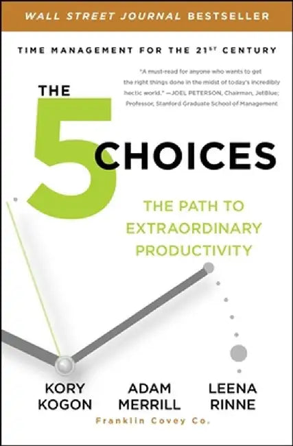 The 5 Choices: The Path to Extraordinary Productivity by Kory Kogon