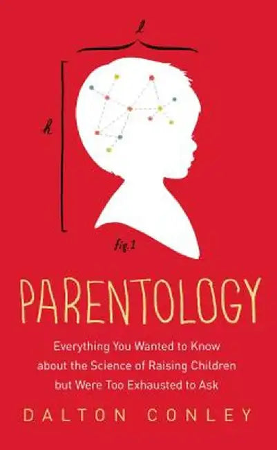Parentology: Everything You Wanted to Know about the Science of Raising Children But Were Too Exhausted to Ask by Dalton Conley