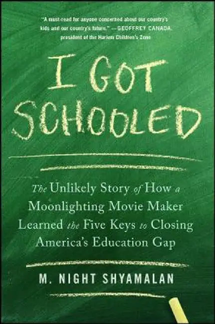 I Got Schooled: The Unlikely Story of How a Moonlighting Movie Maker Learned the Five Keys to Closing America's Education Gap by M. Night Shyamalan