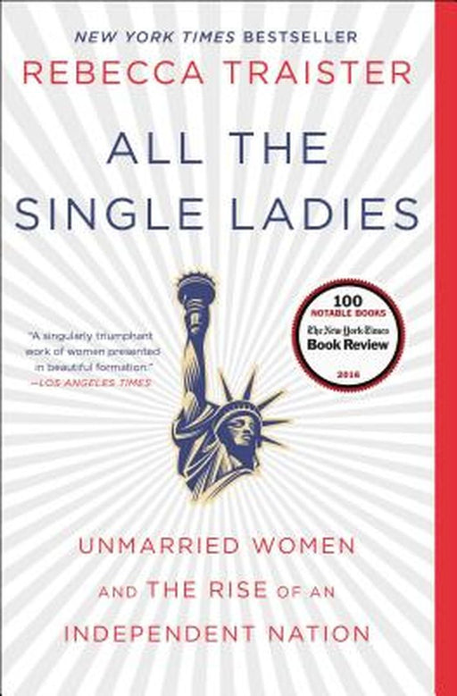 All the Single Ladies: Unmarried Women and the Rise of an Independent Nation by Rebecca Traister