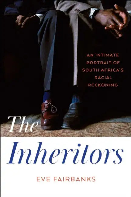 The Inheritors: An Intimate Portrait of South Africa's Racial Reckoning by Eve Fairbanks