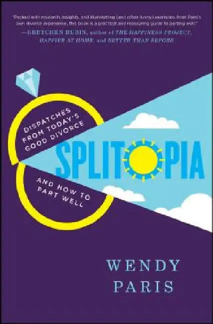 Splitopia: Dispatches from Today's Good Divorce and How to Part Well by Wendy Paris