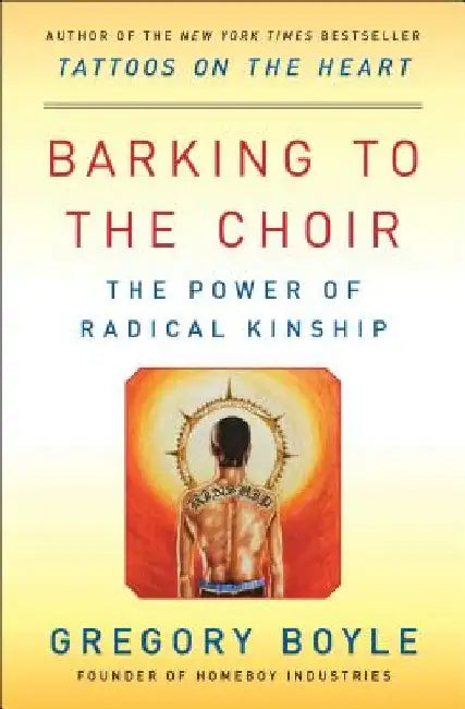 Barking to the Choir: The Power of Radical Kinship by Gregory Boyle