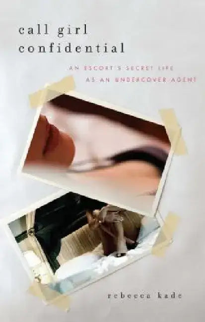 Call Girl Confidential: An Escort's Secret Life as an Undercover Agent by Rebecca Kade