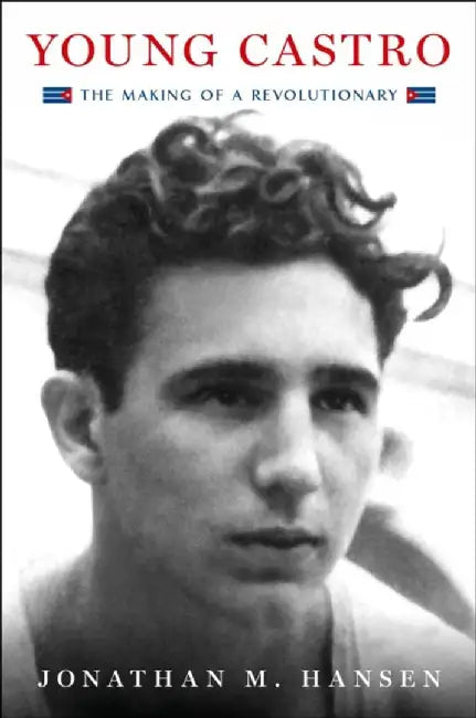 Young Castro: The Making of a Revolutionary by Jonathan M. Hansen