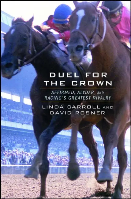 Duel for the Crown: Affirmed, Alydar, and Racing's Greatest Rivalry by Linda Carroll, David Rosner