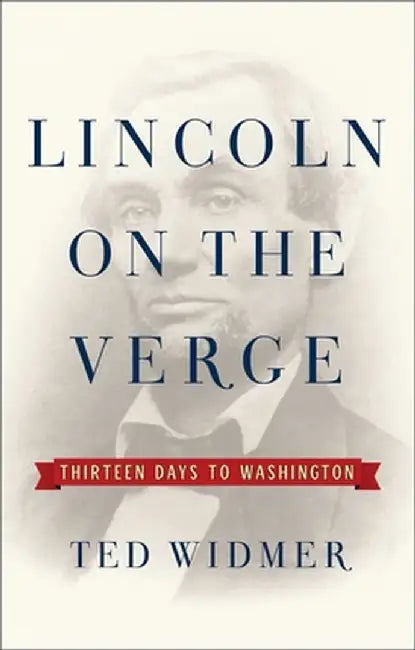 Lincoln on the Verge: Thirteen Days to Washington by Ted Widmer