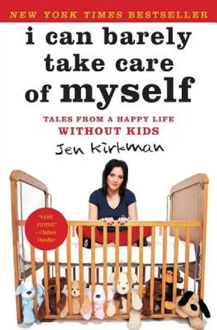 I Can Barely Take Care of Myself: Tales from a Happy Life Without Kids by Jen Kirkman
