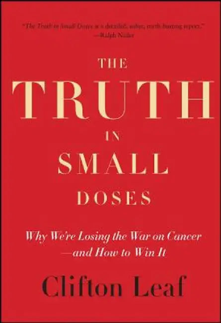 The Truth in Small Doses: Why We're Losing the War on Cancer - And How to Win It by Clifton Leaf