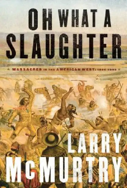 Oh What a Slaughter: Massacres in the American West: 1846--1890 by Larry McMurtry