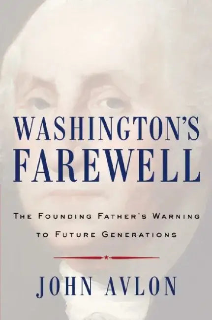 Washington's Farewell: The Founding Father's Warning to Future Generations by John Avlon