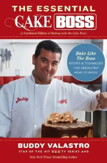 The Essential Cake Boss: A Condensed Edition of Baking with the Cake Boss: Bake Like the Boss - Recipes & Techniques You Absolutely Have to Know by Buddy Valastro
