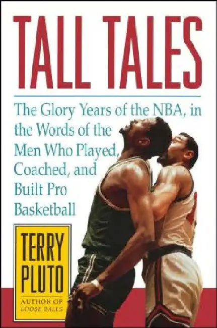 Tall Tales: The Glory Years of the Nba, in the Words of the Men Who Played, Coached, and Built Pro Basketball by Terry Pluto