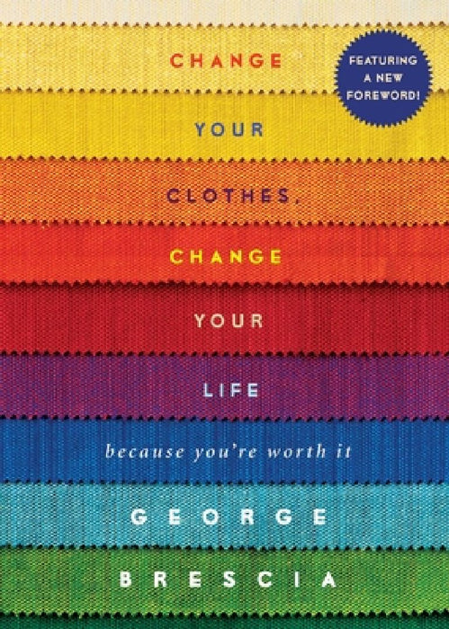 Change Your Clothes, Change Your Life: Because You're Worth It by George Brescia